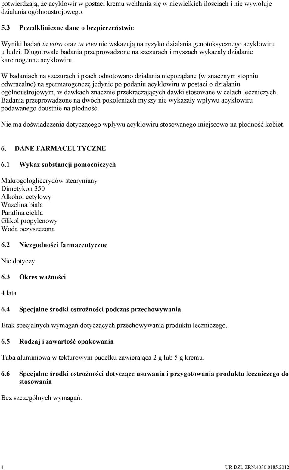 Długotrwałe badania przeprowadzone na szczurach i myszach wykazały działanie karcinogenne acyklowiru.