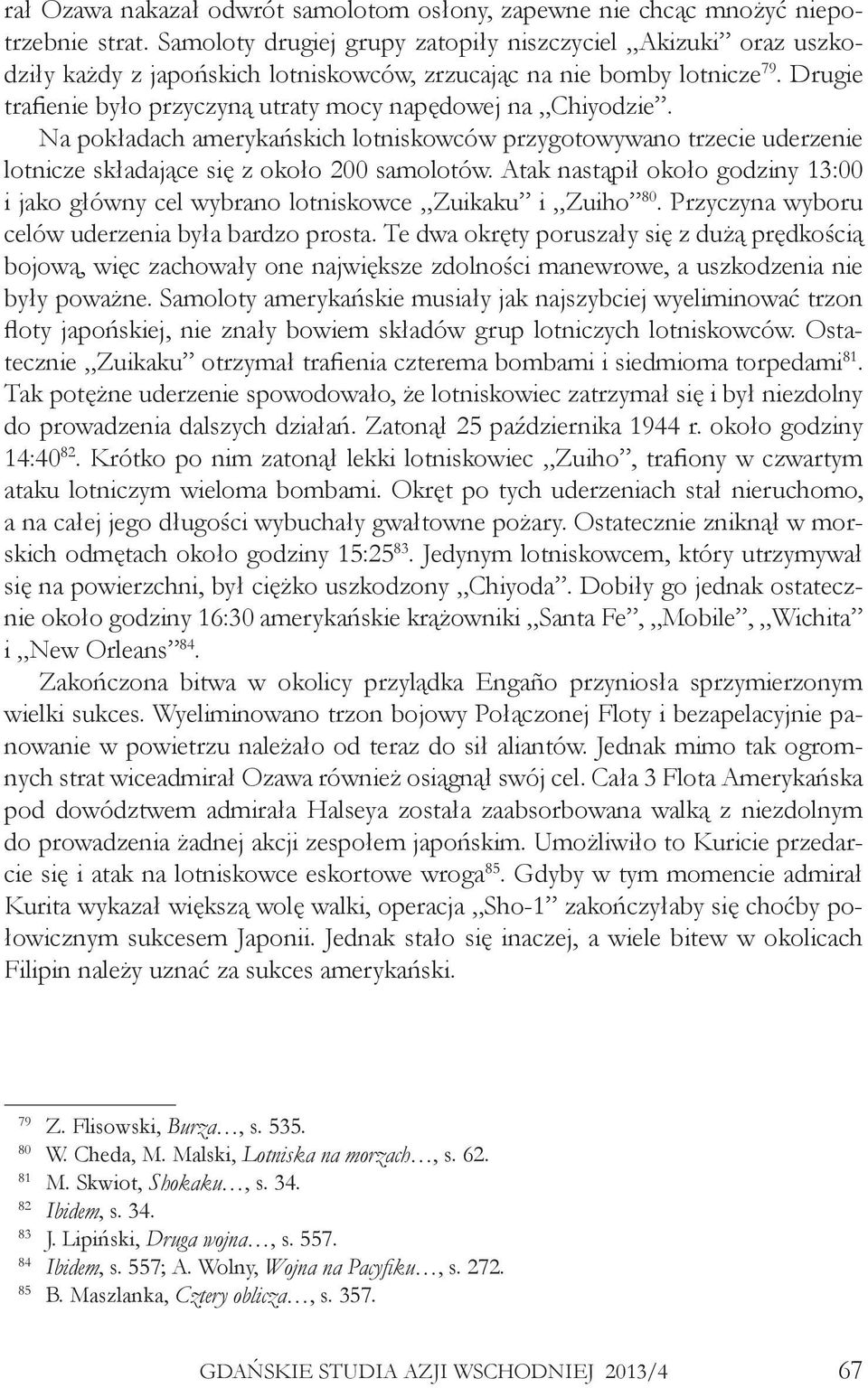 Drugie trafienie było przyczyną utraty mocy napędowej na Chiyodzie. Na pokładach amerykańskich lotniskowców przygotowywano trzecie uderzenie lotnicze składające się z około 200 samolotów.