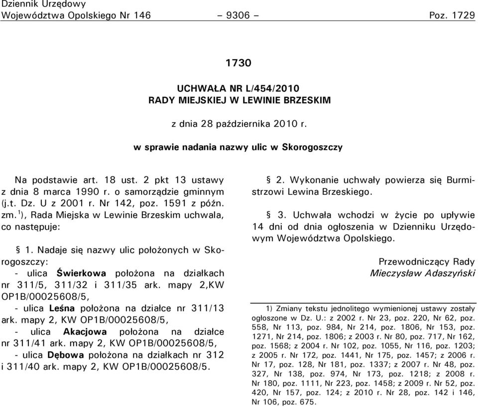 1 ), Rada Miejska w Lewinie Brzeskim uchwala, co następuje: 1. Nadaje się nazwy ulic położonych w Skorogoszczy: - ulica Świerkowa położona na działkach nr 311/5, 311/32 i 311/35 ark.