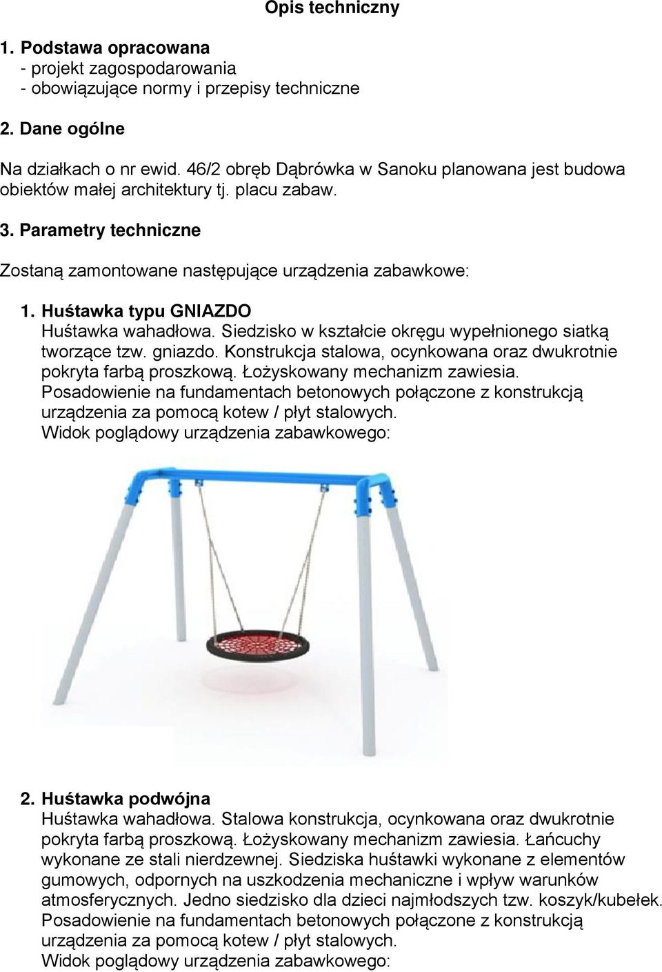 Huśtawka typu GNIAZDO Huśtawka wahadłowa. Siedzisko w kształcie okręgu wypełnionego siatką tworzące tzw. gniazdo. Konstrukcja stalowa, ocynkowana oraz dwukrotnie pokryta farbą proszkową.