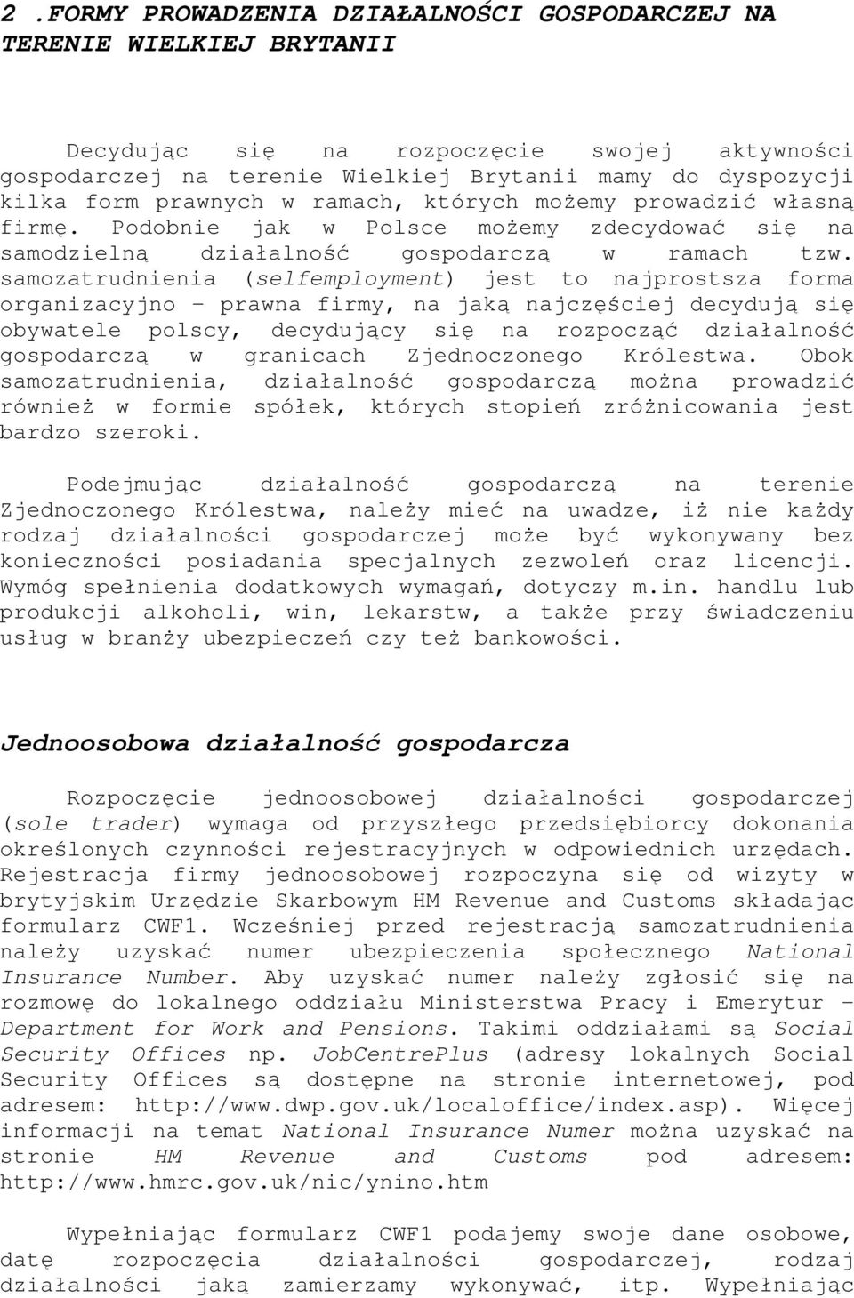 samozatrudnienia (selfemployment) jest to najprostsza forma organizacyjno prawna firmy, na jaką najczęściej decydują się obywatele polscy, decydujący się na rozpocząć działalność gospodarczą w