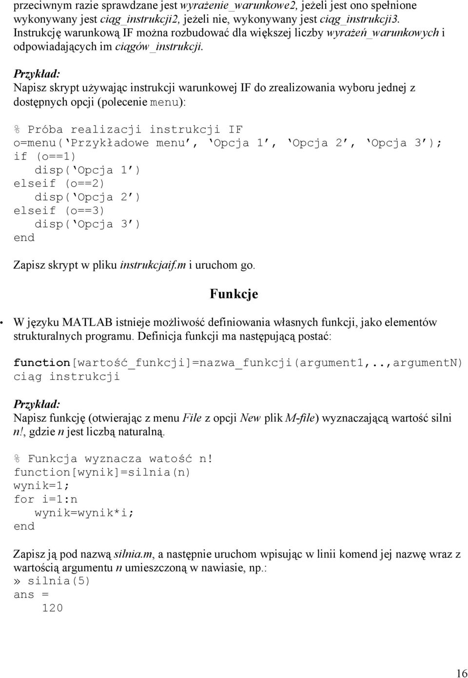 Napisz skrypt używając instrukcji warunkowej IF do zrealizowania wyboru jednej z dostępnych opcji (polecenie menu): % Próba realizacji instrukcji IF o=menu( Przykładowe menu, Opcja 1, Opcja 2, Opcja