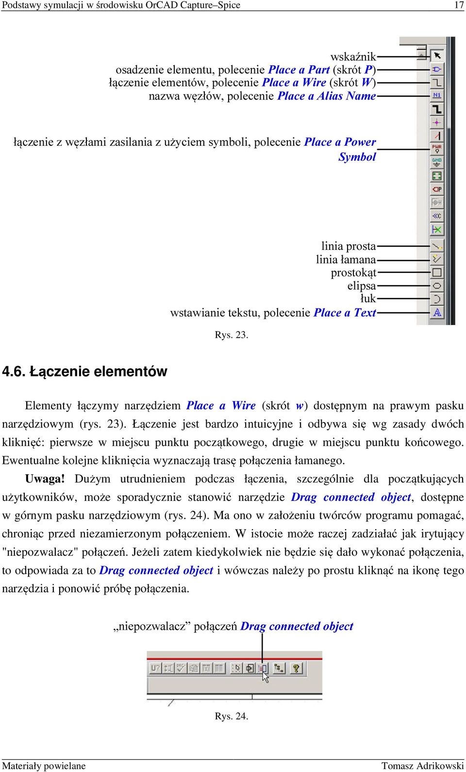 Łączenie elementów Elementy łączymy narzędziem Place a Wire (skrót w) dostępnym na prawym pasku narzędziowym (rys. 23).