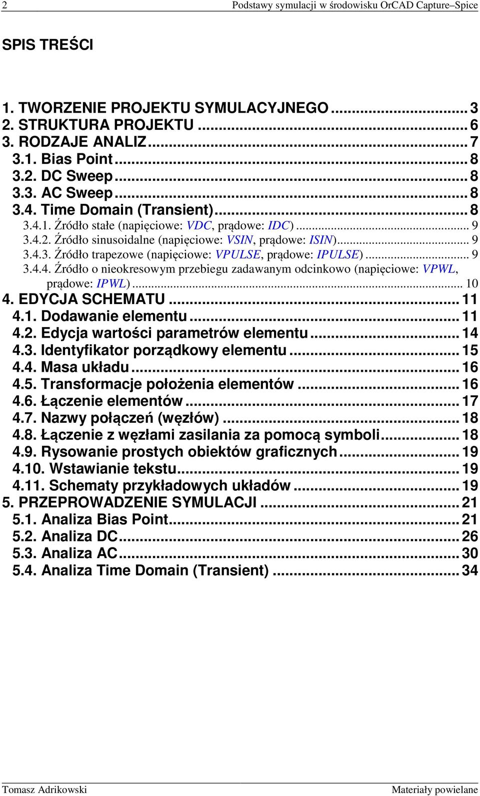 .. 9 3.4.4. Źródło o nieokresowym przebiegu zadawanym odcinkowo (napięciowe: VPWL, prądowe: IPWL)... 10 4. EDYCJA SCHEMATU... 11 4.1. Dodawanie elementu... 11 4.2. Edycja wartości parametrów elementu.