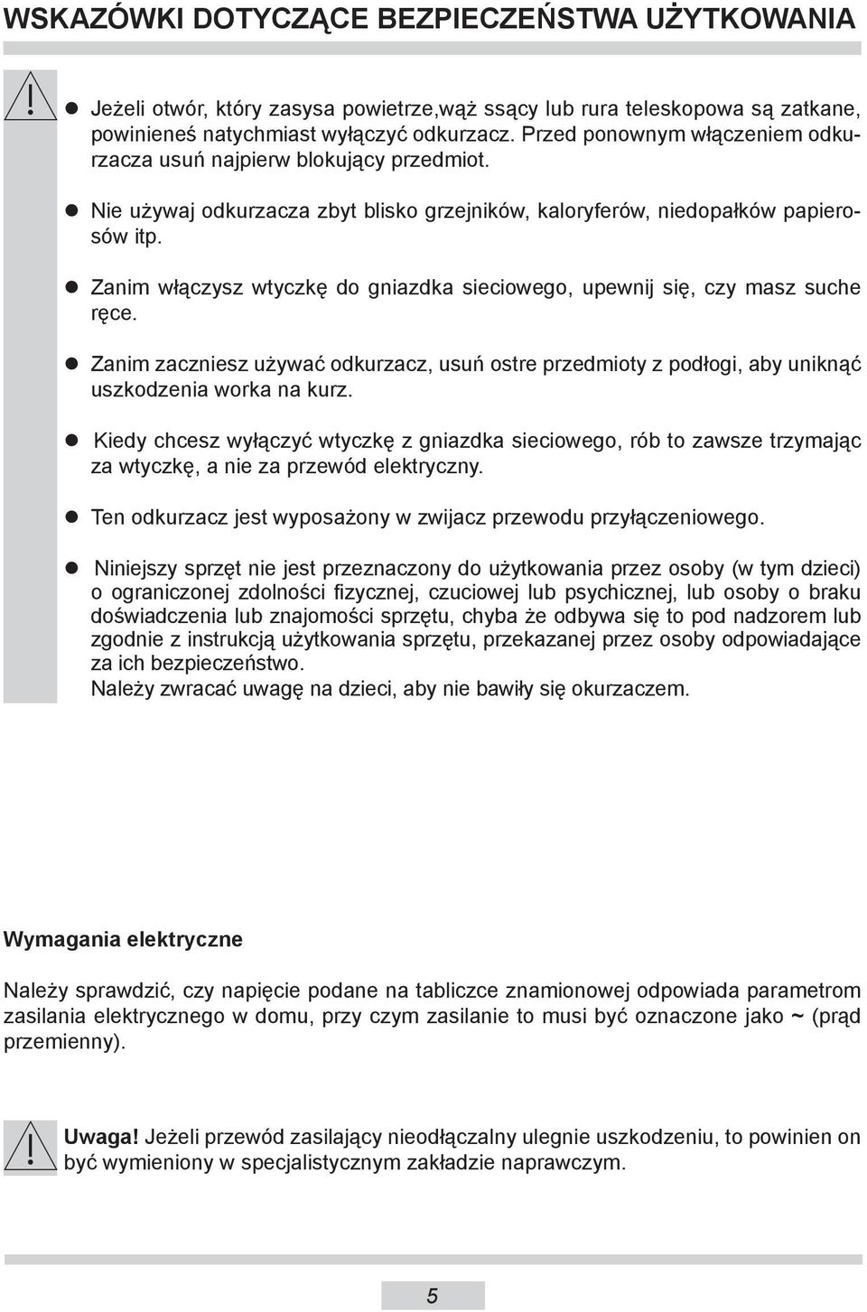 Zanim włączysz wtyczkę do gniazdka sieciowego, upewnij się, czy masz suche ręce. Zanim zaczniesz używać odkurzacz, usuń ostre przedmioty z podłogi, aby uniknąć uszkodzenia worka na kurz.