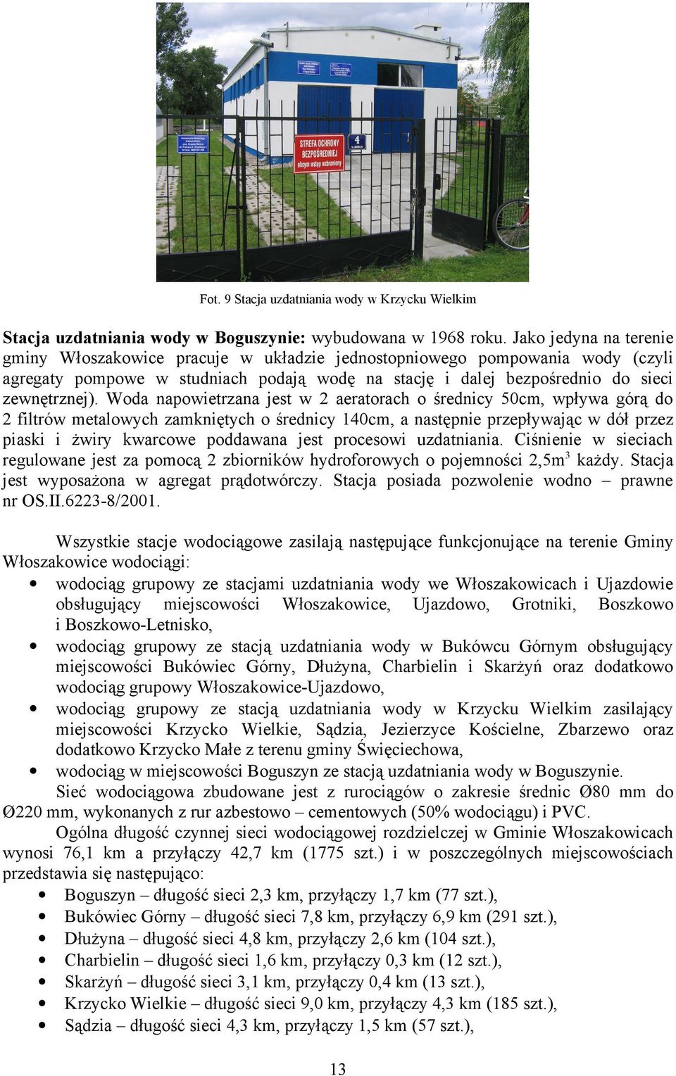 Woda napowietrzana jest w 2 aeratorach o średnicy 50cm, wpływa górą do 2 filtrów metalowych zamkniętych o średnicy 140cm, a następnie przepływając w dół przez piaski i żwiry kwarcowe poddawana jest