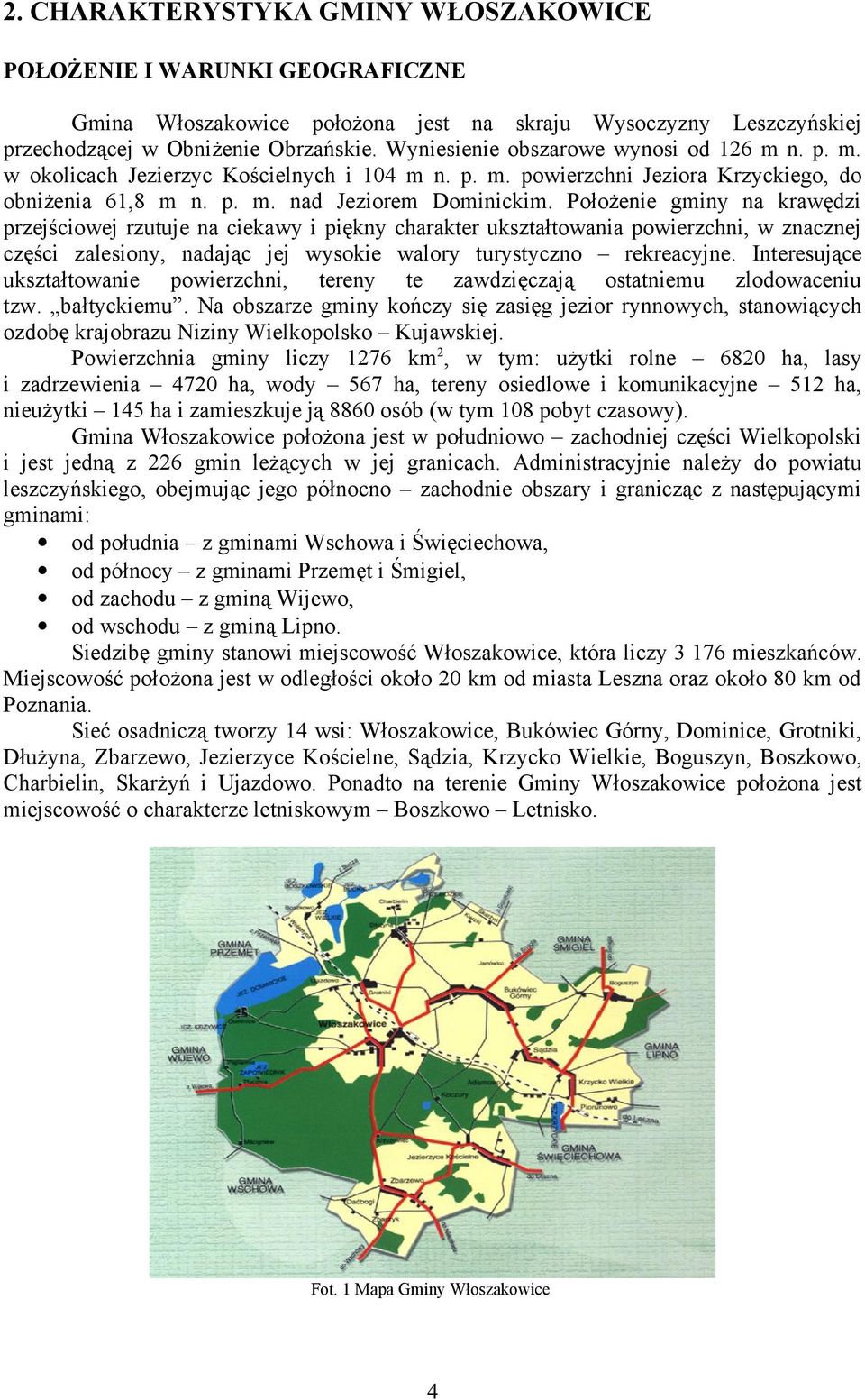 Położenie gminy na krawędzi przejściowej rzutuje na ciekawy i piękny charakter ukształtowania powierzchni, w znacznej części zalesiony, nadając jej wysokie walory turystyczno rekreacyjne.