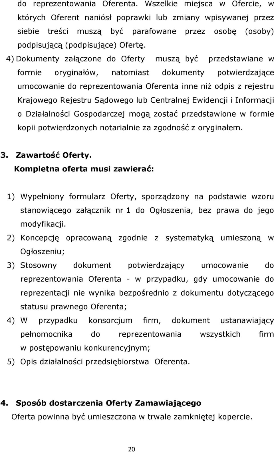 4) Dokumenty załączone do Oferty muszą być przedstawiane w formie oryginałów, natomiast dokumenty potwierdzające umocowanie do reprezentowania Oferenta inne niż odpis z rejestru Krajowego Rejestru