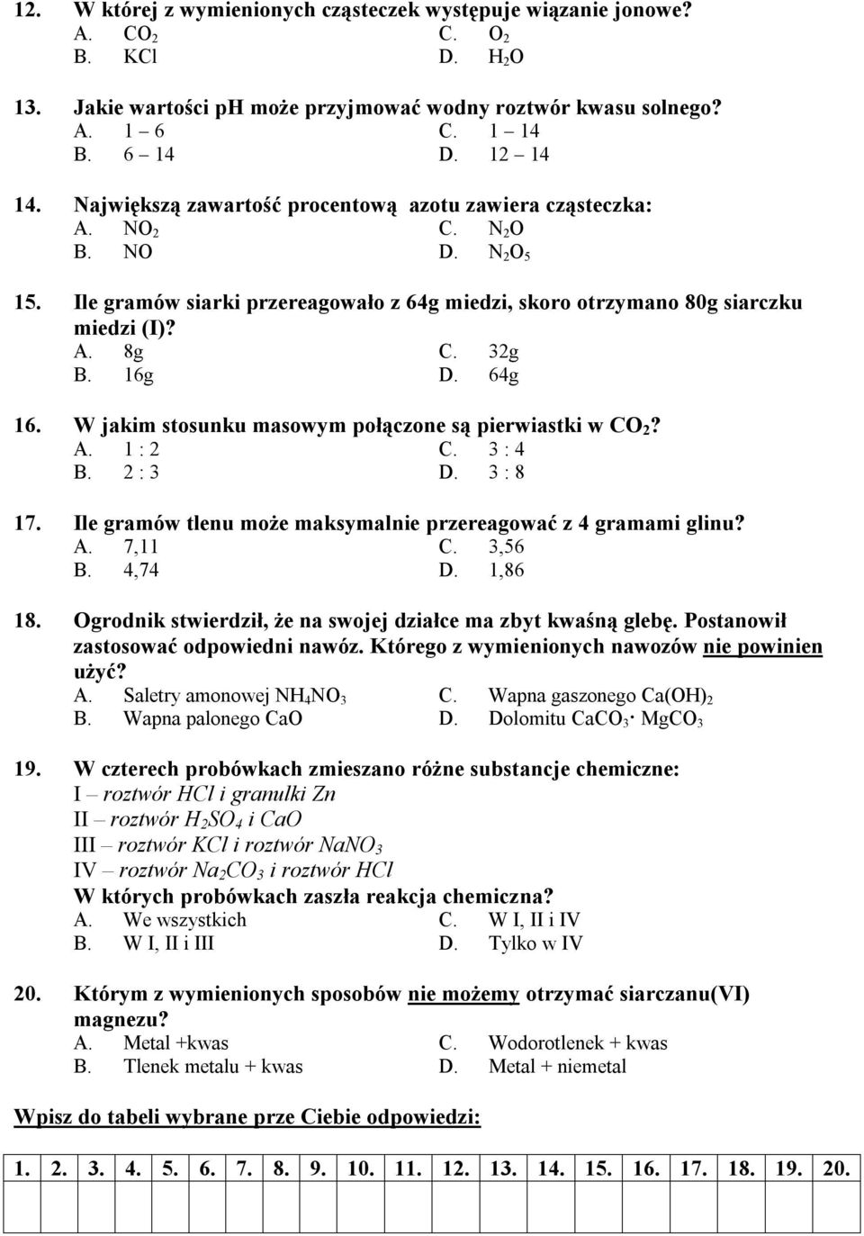 16g D. 64g 16. W jakim stosunku masowym połączone są pierwiastki w CO 2? A. 1 : 2 C. 3 : 4 B. 2 : 3 D. 3 : 8 17. Ile gramów tlenu może maksymalnie przereagować z 4 gramami glinu? A. 7,11 C. 3,56 B.