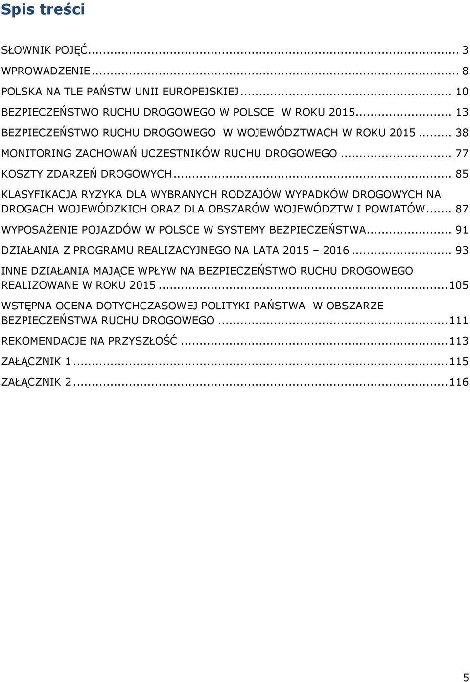 .. 85 KLASYFIKACJA RYZYKA DLA WYBRANYCH RODZAJÓW WYPADKÓW DROGOWYCH NA DROGACH WOJEWÓDZKICH ORAZ DLA OBSZARÓW WOJEWÓDZTW I POWIATÓW... 87 WYPOSAŻENIE POJAZDÓW W POLSCE W SYSTEMY BEZPIECZEŃSTWA.