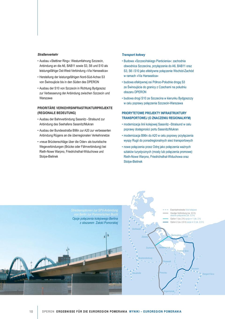 VERKEHRSINFRASTRUKTURPROJEKTE (REGIONALE BEDEUTUNG) Ausbau der Bahnverbindung Sassnitz Stralsund zur Anbindung des Seehafens Sassnitz/Mukran Ausbau der Bundesstraße B96n zur A20 zur verbesserten