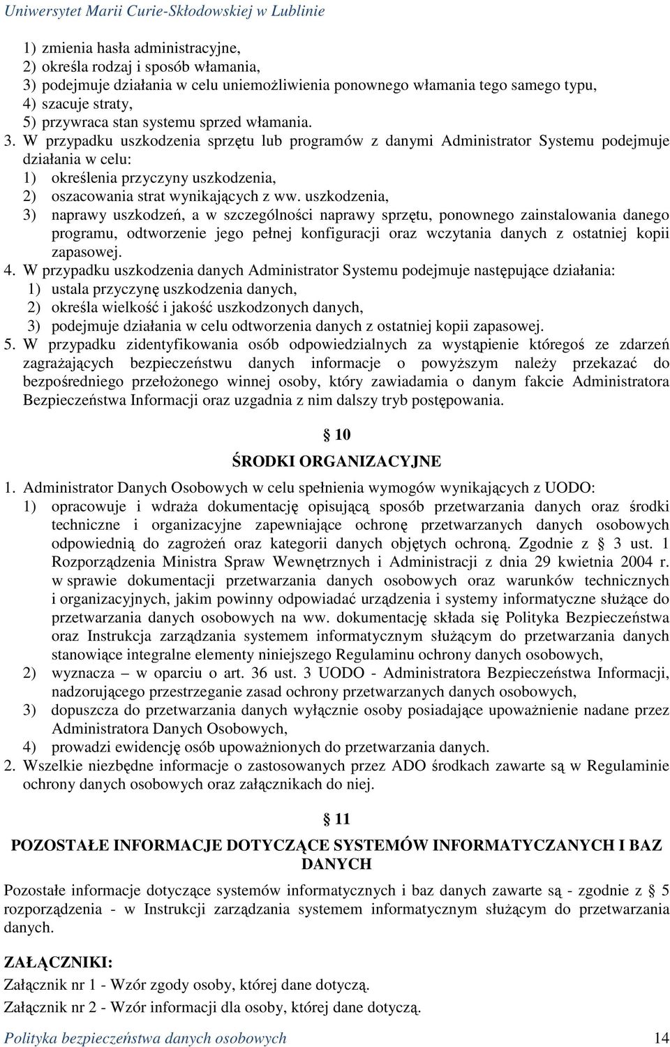 W przypadku uszkodzenia sprzętu lub programów z danymi Administrator Systemu podejmuje działania w celu: 1) określenia przyczyny uszkodzenia, 2) oszacowania strat wynikających z ww.