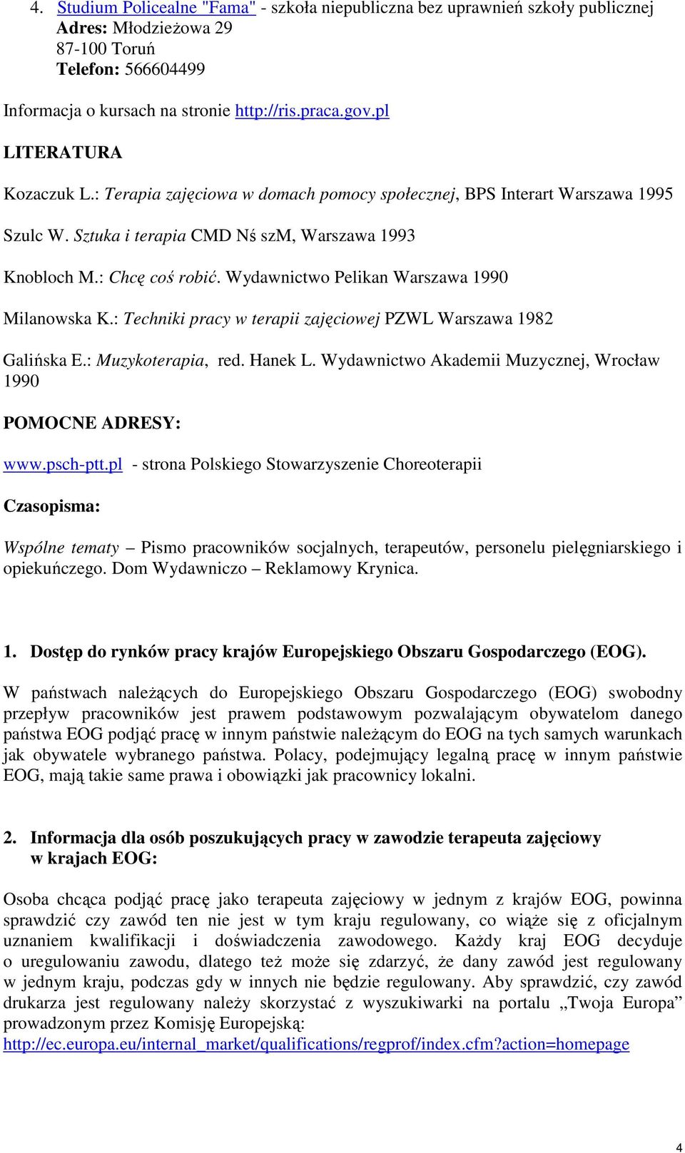 Wydawnictwo Pelikan Warszawa 1990 Milanowska K.: Techniki pracy w terapii zajęciowej PZWL Warszawa 1982 Galińska E.: Muzykoterapia, red. Hanek L.