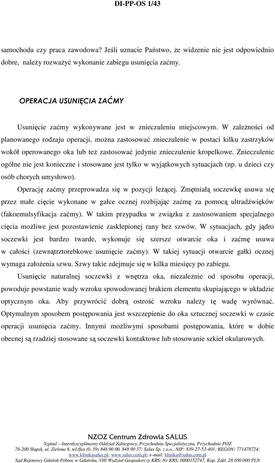 W zależności od planowanego rodzaju operacji, można zastosować znieczulenie w postaci kilku zastrzyków wokół operowanego oka lub też zastosować jedynie znieczulenie kropelkowe.