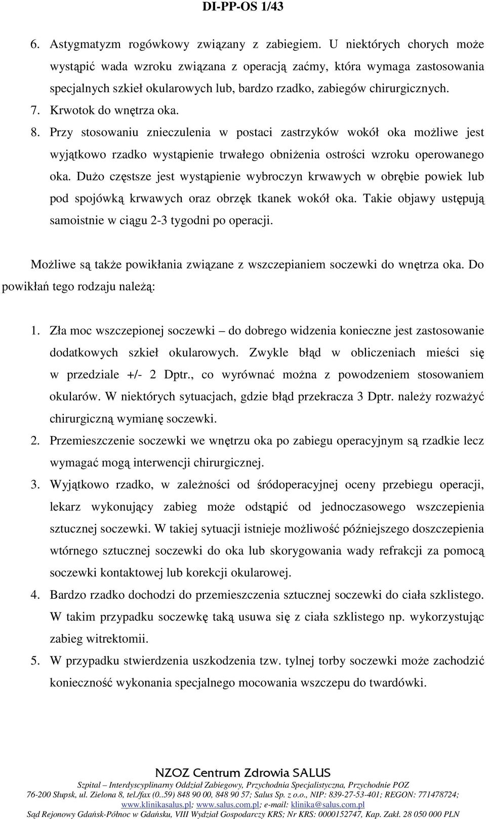 Krwotok do wnętrza oka. 8. Przy stosowaniu znieczulenia w postaci zastrzyków wokół oka możliwe jest wyjątkowo rzadko wystąpienie trwałego obniżenia ostrości wzroku operowanego oka.