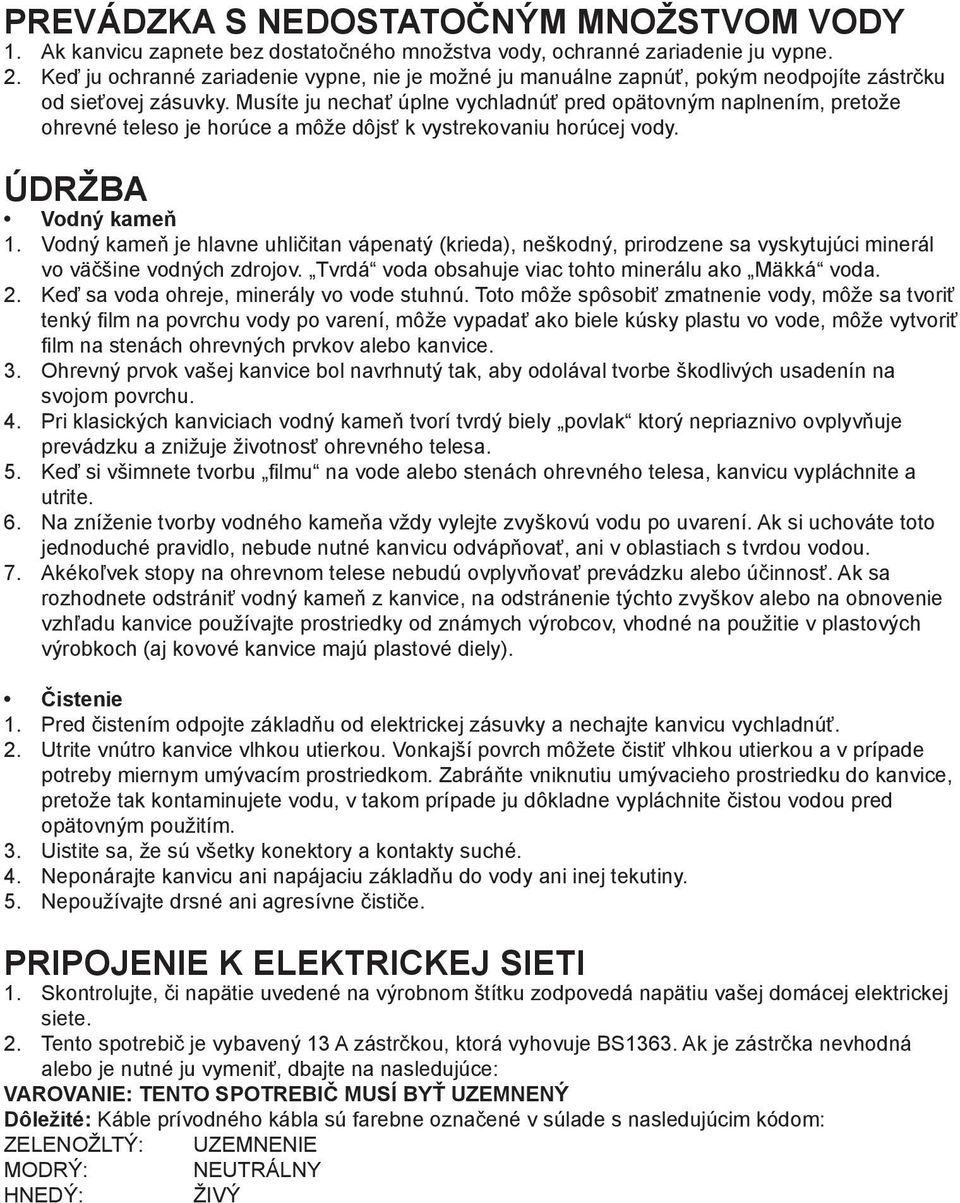 Musíte ju nechať úplne vychladnúť pred opätovným naplnením, pretože ohrevné teleso je horúce a môže dôjsť k vystrekovaniu horúcej vody. ÚDRŽBA Vodný kameň 1.