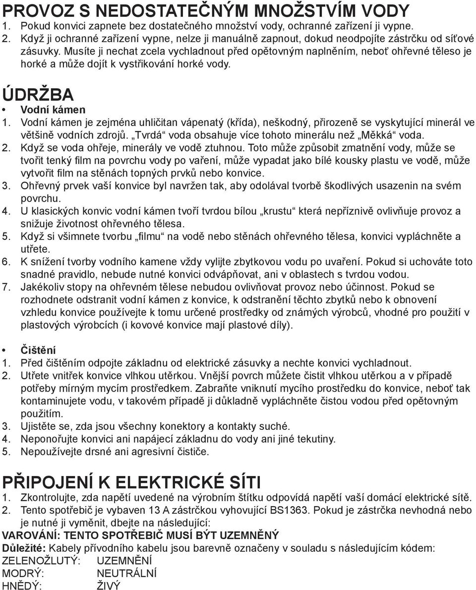 Musíte ji nechat zcela vychladnout před opětovným naplněním, neboť ohřevné těleso je horké a může dojít k vystřikování horké vody. ÚDRŽBA Vodní kámen 1.