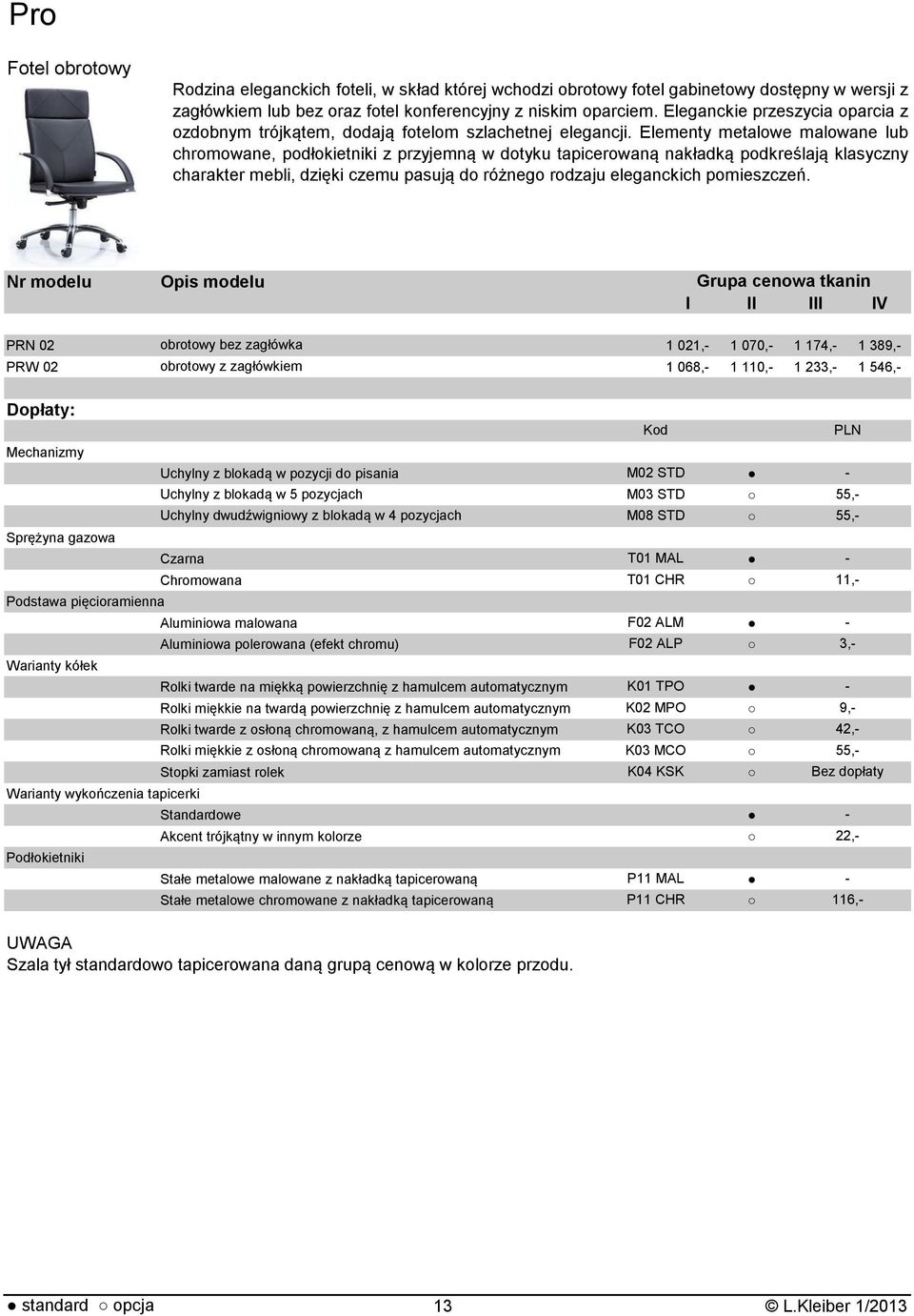 Elementy metalowe malowane lub chromowane, podłokietniki z przyjemną w dotyku tapicerowaną nakładką podkreślają klasyczny charakter mebli, dzięki czemu pasują do różnego rodzaju eleganckich