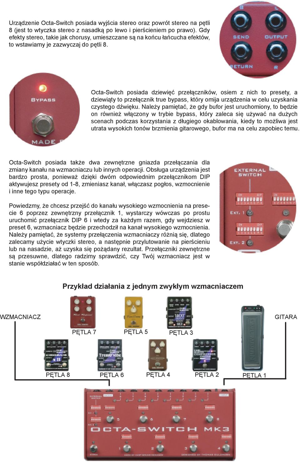 Octa-Switch posiada dziewięć przełączników, osiem z nich to presety, a dziewiąty to przełącznik true bypass, który omija urządzenia w celu uzyskania czystego dźwięku.