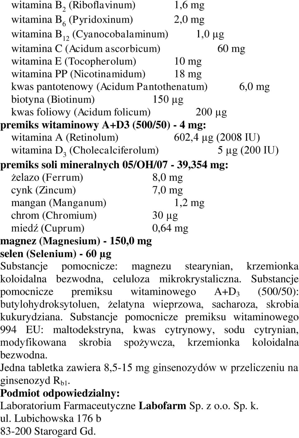 602,4 µg (2008 IU) witamina D 3 (Cholecalciferolum) 5 µg (200 IU) premiks soli mineralnych 05/OH/07-39,354 mg: żelazo (Ferrum) 8,0 mg cynk (Zincum) 7,0 mg mangan (Manganum) 1,2 mg chrom (Chromium) 30