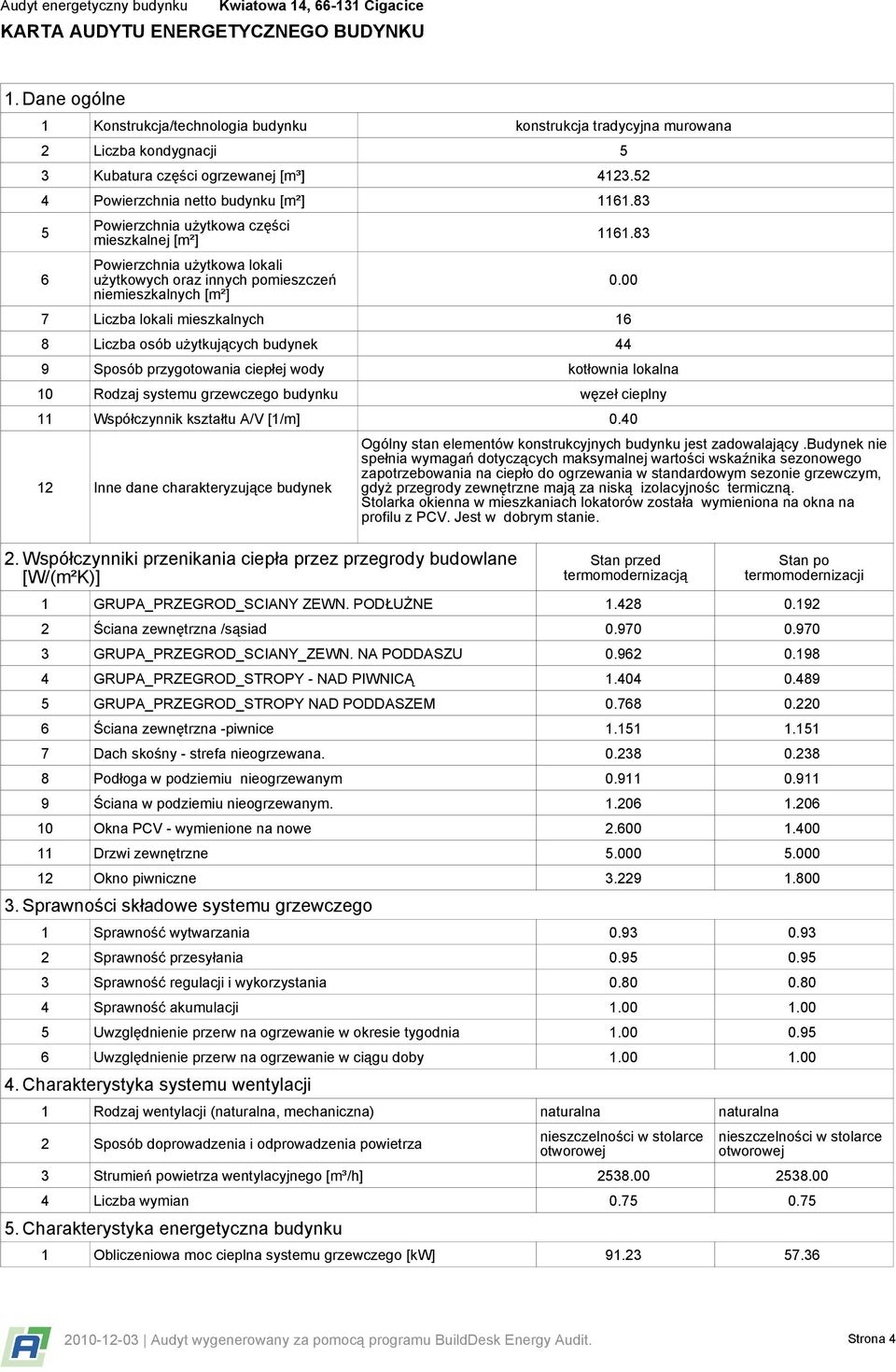 83 7 Liczba lokali mieszkalnych 16 8 Liczba osób użytkujących budynek 44 9 Sposób przygotowania ciepłej wody kotłownia lokalna 10 Rodzaj systemu grzewczego budynku węzeł cieplny 11 Współczynnik