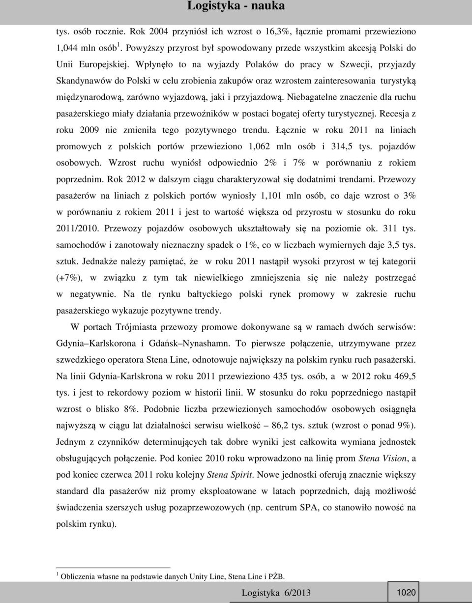 przyjazdową. Niebagatelne znaczenie dla ruchu pasażerskiego miały działania przewoźników w postaci bogatej oferty turystycznej. Recesja z roku 2009 nie zmieniła tego pozytywnego trendu.