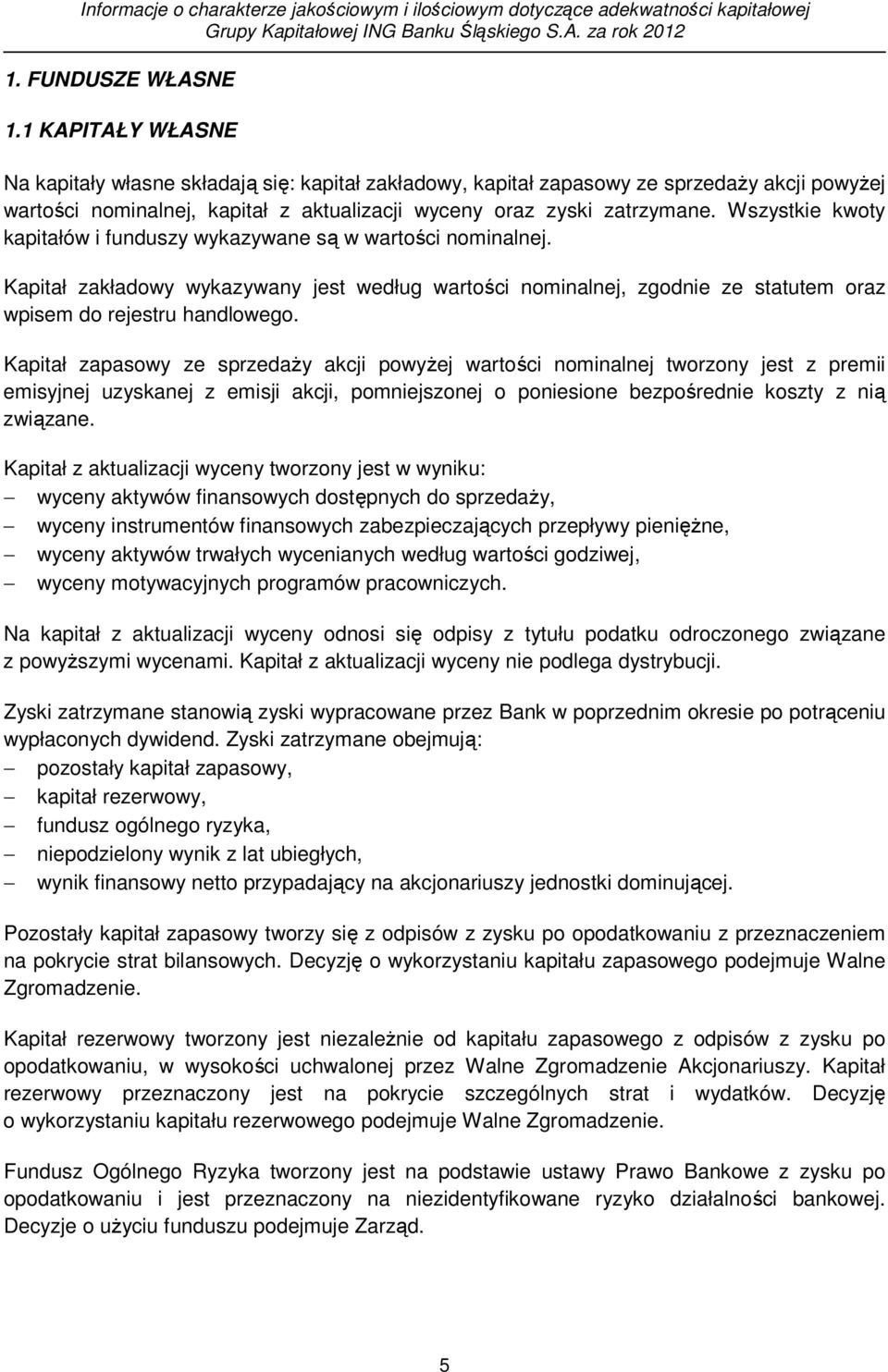 Wszystkie kwoty kapitałów i funduszy wykazywane są w wartości nominalnej. Kapitał zakładowy wykazywany jest według wartości nominalnej, zgodnie ze statutem oraz wpisem do rejestru handlowego.