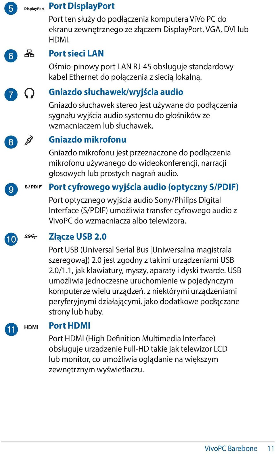 Gniazdo słuchawek/wyjścia audio Gniazdo słuchawek stereo jest używane do podłączenia sygnału wyjścia audio systemu do głośników ze wzmacniaczem lub słuchawek.