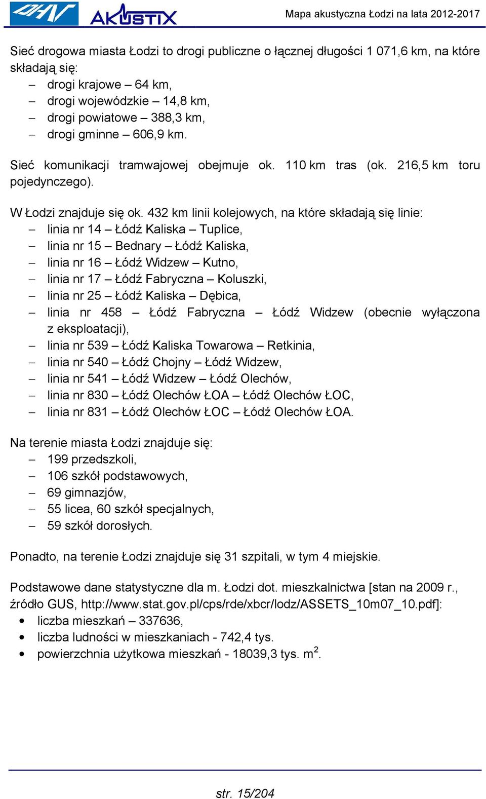 432 km linii kolejowych, na które składają się linie: linia nr 14 Łódź Kaliska Tuplice, linia nr 15 Bednary Łódź Kaliska, linia nr 16 Łódź Widzew Kutno, linia nr 17 Łódź Fabryczna Koluszki, linia nr