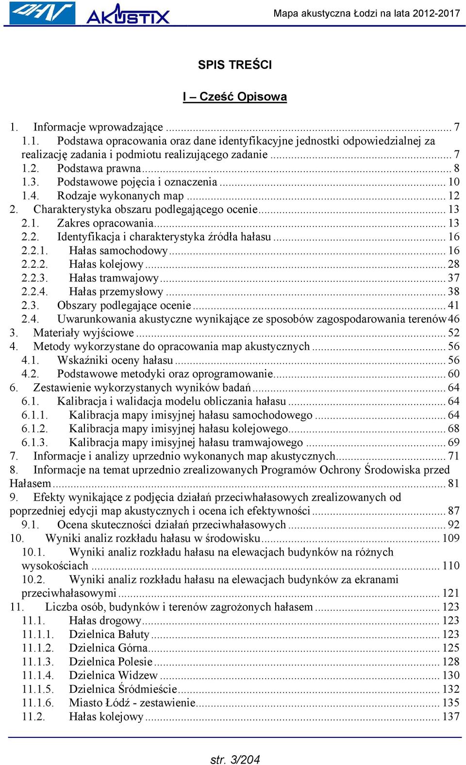 .. 16 2.2.1. Hałas samochodowy... 16 2.2.2. Hałas kolejowy... 28 2.2.3. Hałas tramwajowy... 37 2.2.4. Hałas przemysłowy... 38 2.3. Obszary podlegające ocenie... 41 2.4. Uwarunkowania akustyczne wynikające ze sposobów zagospodarowania terenów46 3.