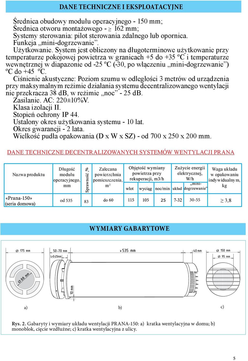 System jest obliczony na długoterminowe użytkowanie przy temperaturze pokojowej powietrza w granicach +5 do +35 ºС i temperaturze wewnętrznej w diapazonie od -25 ºС (-30, po włączeniu