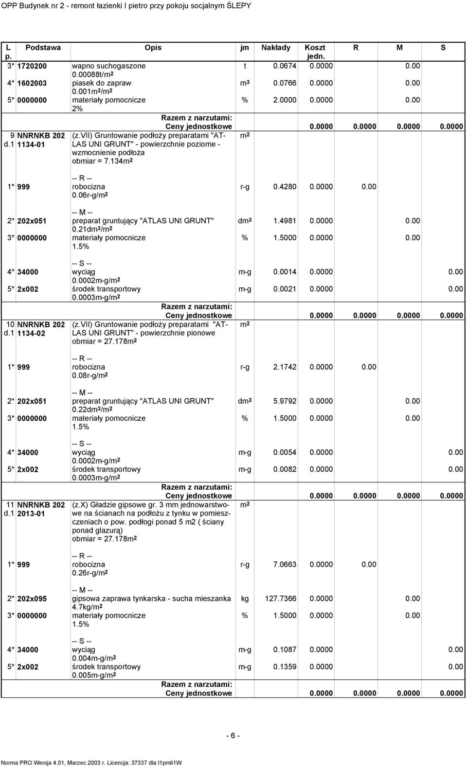 vii) Gruntowanie podłoży preparatami "AT- LAS UNI GRUNT" - powierzchnie poziome - wzmocnienie podłoża obmiar = 7.134 Ceny jednostkowe 0.0000 0.0000 0.0000 0.0000 0.06r-g/ r-g 0.4280 0.0000 0.00 dm 3 1.