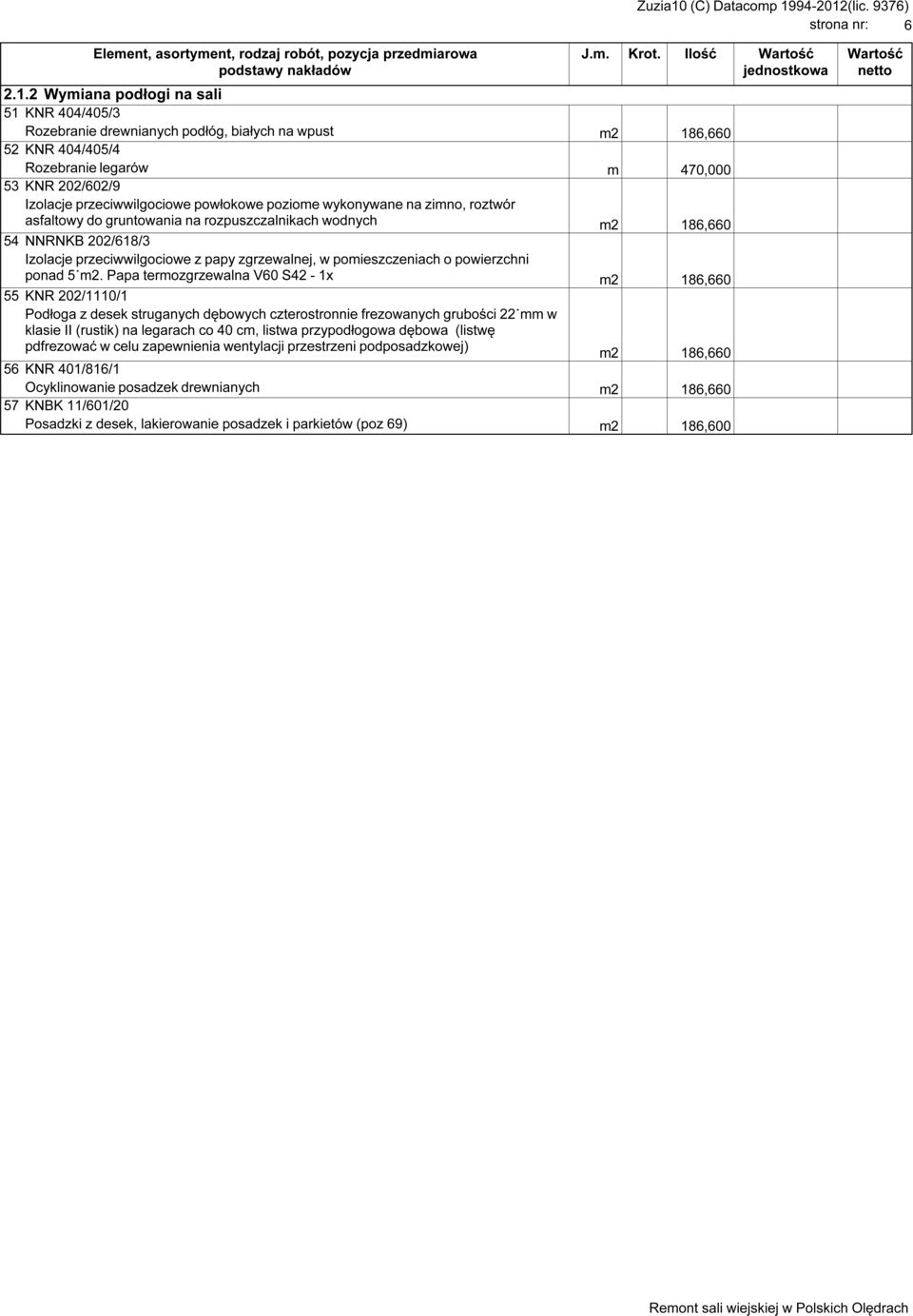 powłokowe poziome wykonywane na zimno, roztwór asfaltowy do gruntowania na rozpuszczalnikach wodnych m2 186,660 54 NNRNKB 202/618/3 Izolacje przeciwwilgociowe z papy zgrzewalnej, w pomieszczeniach o