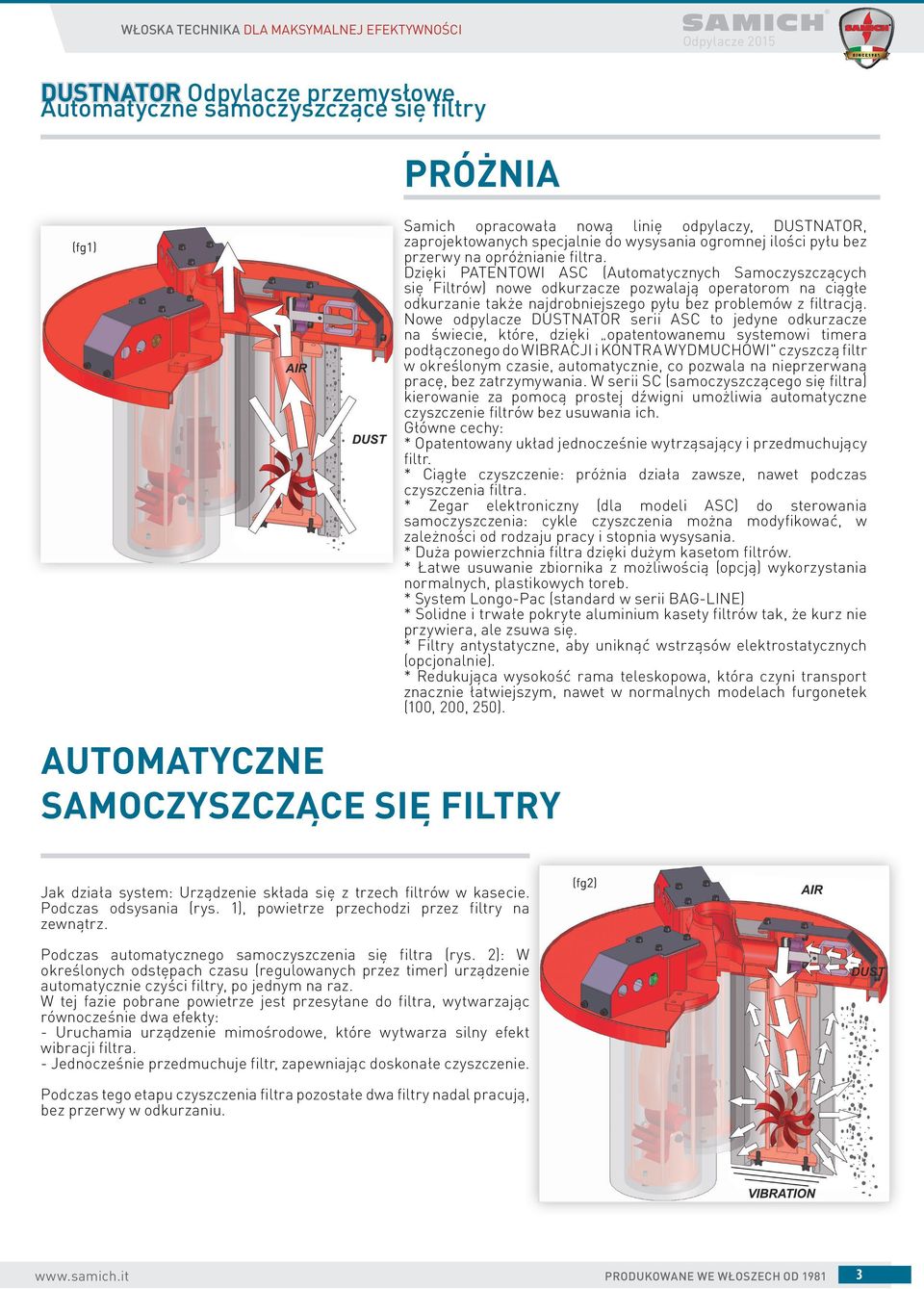 Dzięki PATENTOWI ASC (Automatycznych Samoczyszczących się ów) nowe odkurzacze pozwalają operatorom na ciągłe odkurzanie także najdrobniejszego pyłu bez problemów z filtracją.