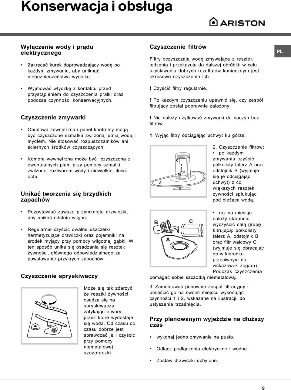 Czyszczenie zmywarki Obudowa zewnêtrzna i panel kontrolny mog¹ byæ czyszczone szmatka zwil on¹ letni¹ wod¹ i myd³em. Nie stosowaæ rozpuszczalników ani œciernych œrodków czyszcz¹cych.