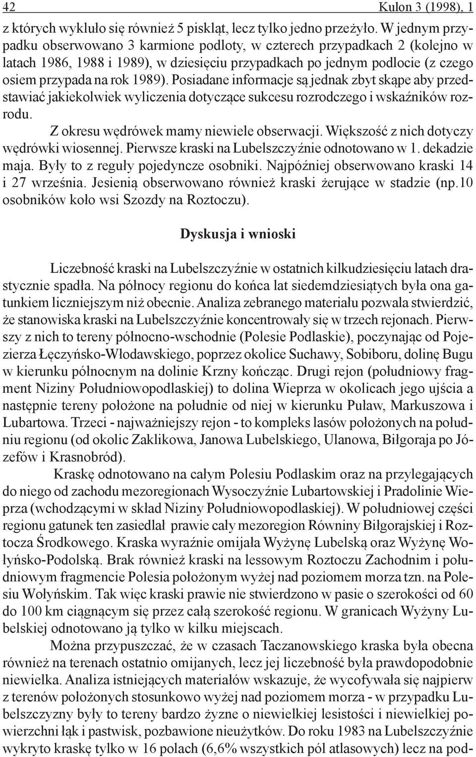 Posiadane informacje są jednak zbyt skąpe aby przedstawiać jakiekolwiek wyliczenia dotyczące sukcesu rozrodczego i wskaźników rozrodu. Z okresu wędrówek mamy niewiele obserwacji.