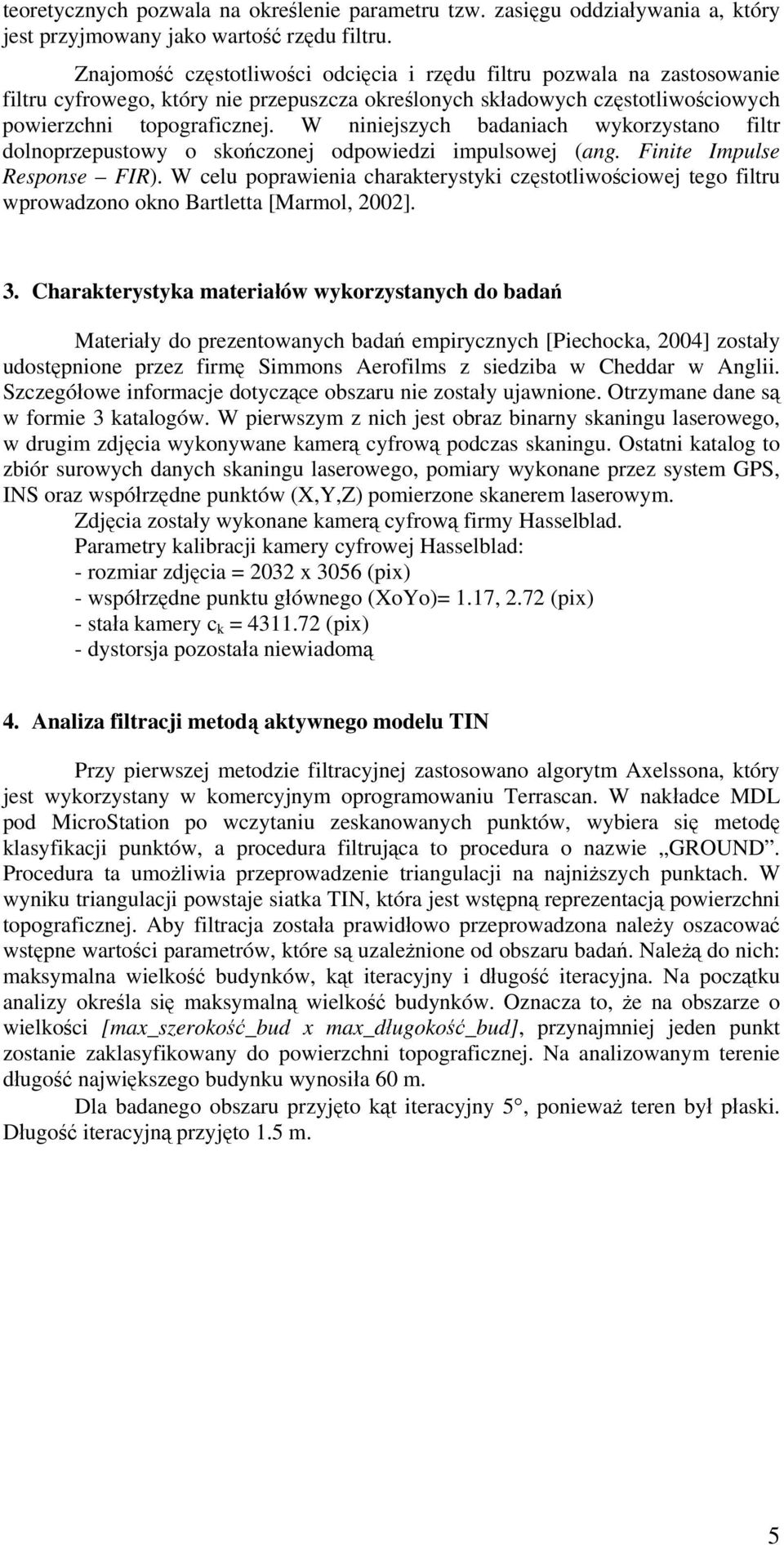 W niniejszych badaniach wykorzystano filtr dolnoprzepustowy o skończonej odpowiedzi impulsowej (ang. Finite Impulse Response FIR).