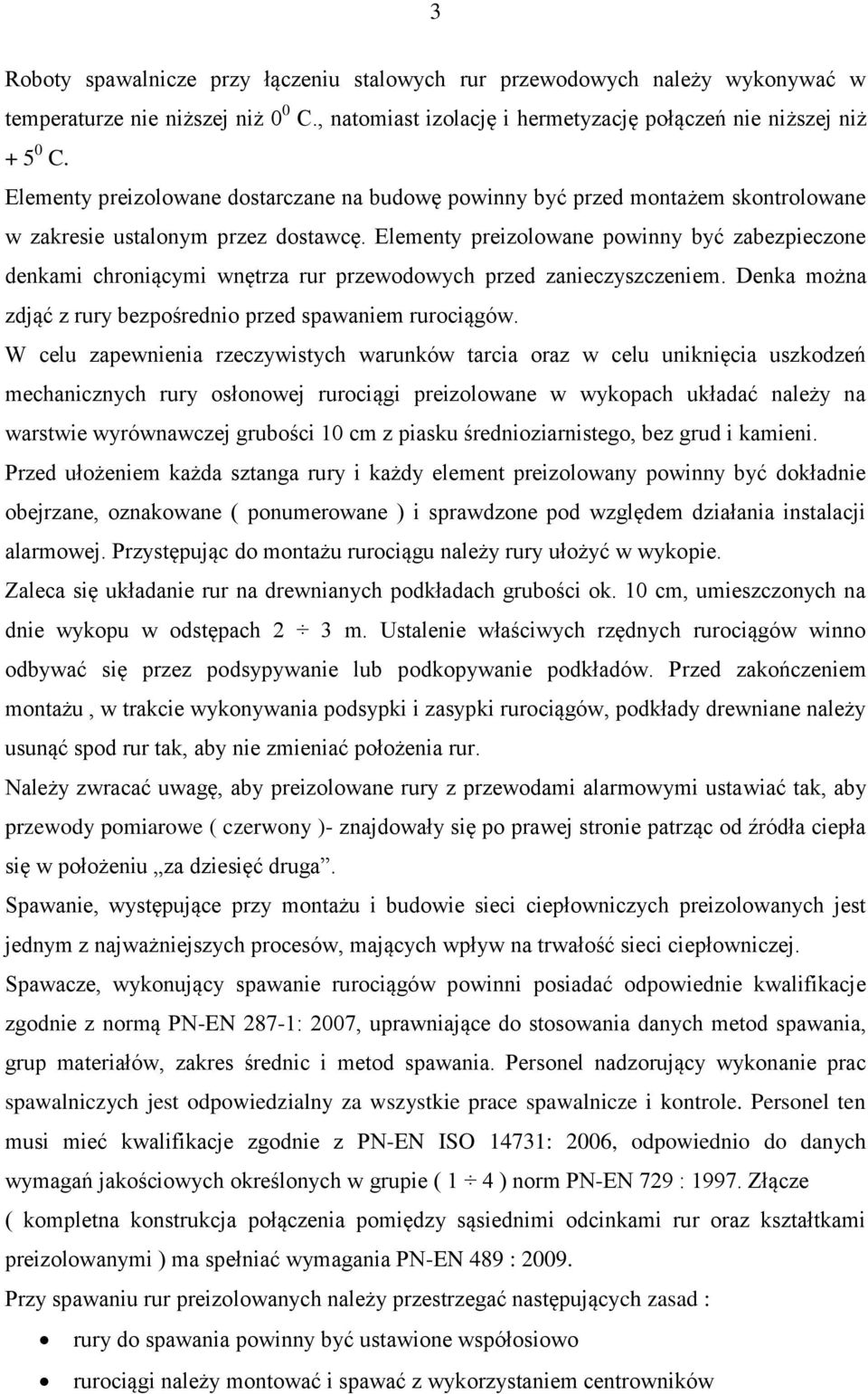 Elementy preizolowane powinny być zabezpieczone denkami chroniącymi wnętrza rur przewodowych przed zanieczyszczeniem. Denka można zdjąć z rury bezpośrednio przed spawaniem rurociągów.