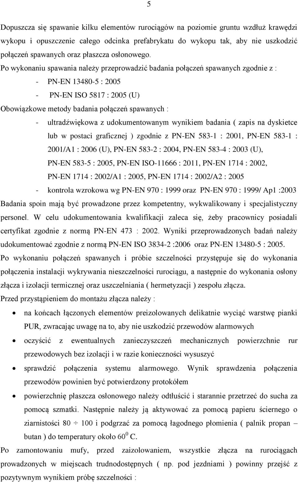 Po wykonaniu spawania należy przeprowadzić badania połączeń spawanych zgodnie z : - PN-EN 13480-5 : 2005 - PN-EN ISO 5817 : 2005 (U) Obowiązkowe metody badania połączeń spawanych : - ultradźwiękowa z