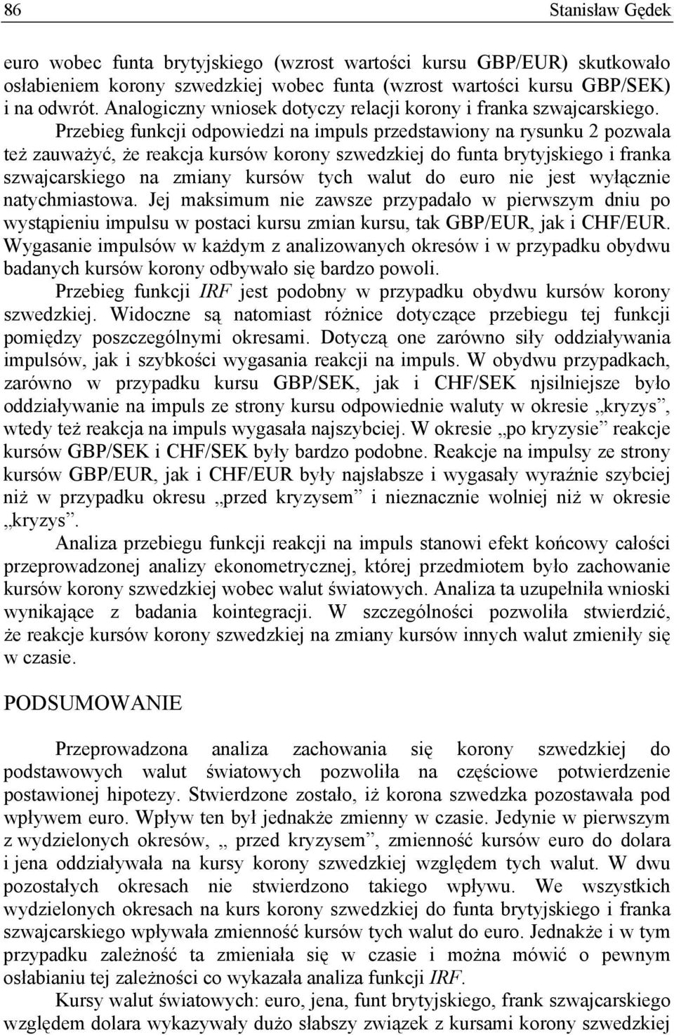 Przebieg funkcji odpowiedzi na impuls przedstawiony na rysunku 2 pozwala też zauważyć, że reakcja kursów korony szwedzkiej do funta brytyjskiego i franka szwajcarskiego na zmiany kursów tych walut do