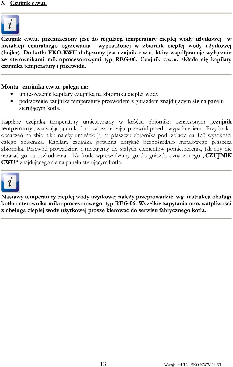 Montaż czujnika c.w.u. polega na: umieszczenie kapilary czujnika na zbiorniku ciepłej wody podłączenie czujnika temperatury przewodem z gniazdem znajdującym się na panelu sterującym kotła.