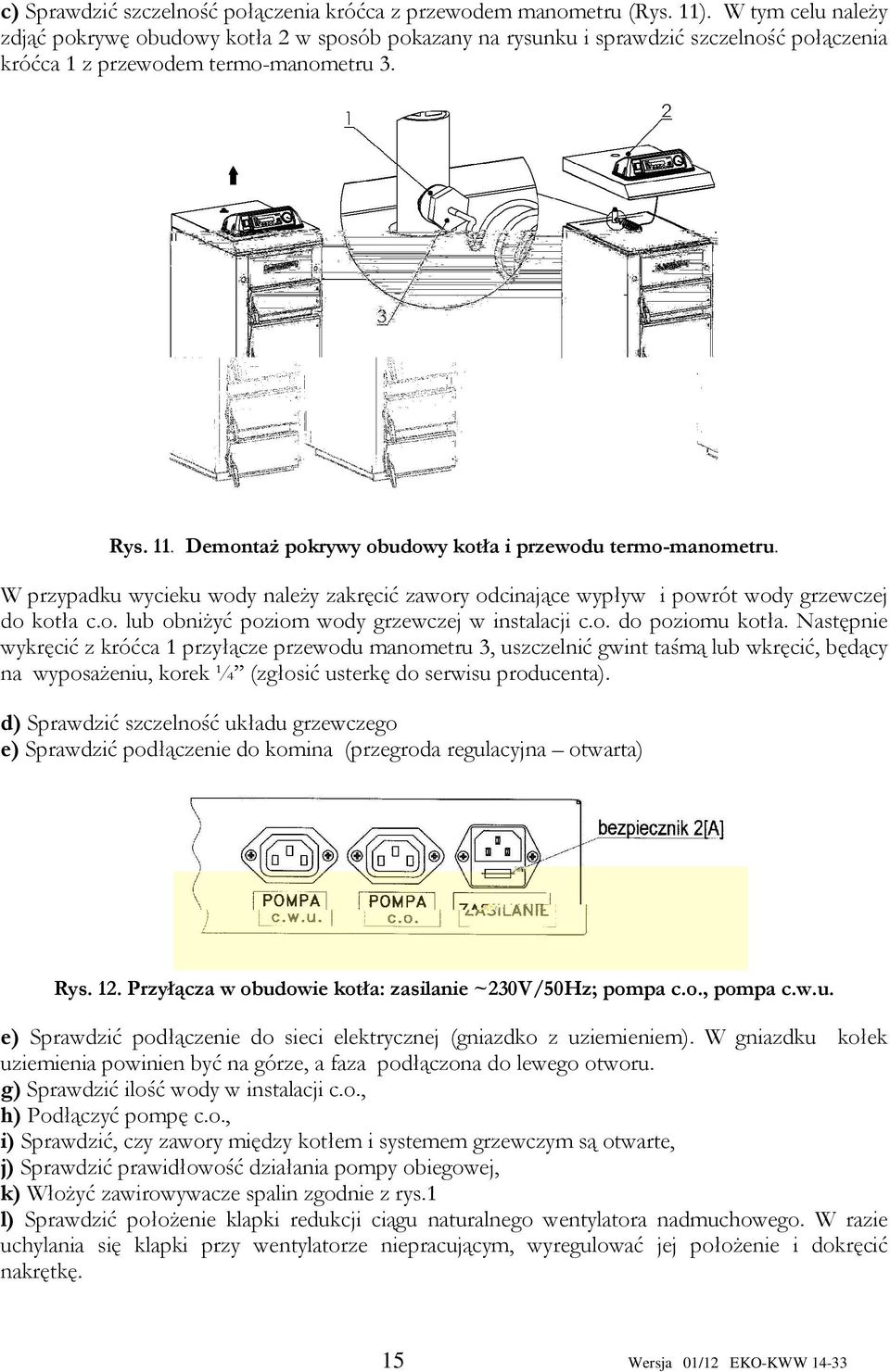 Demontaż pokrywy obudowy kotła i przewodu termo-manometru. W przypadku wycieku wody należy zakręcić zawory odcinające wypływ i powrót wody grzewczej do kotła c.o. lub obniżyć poziom wody grzewczej w instalacji c.