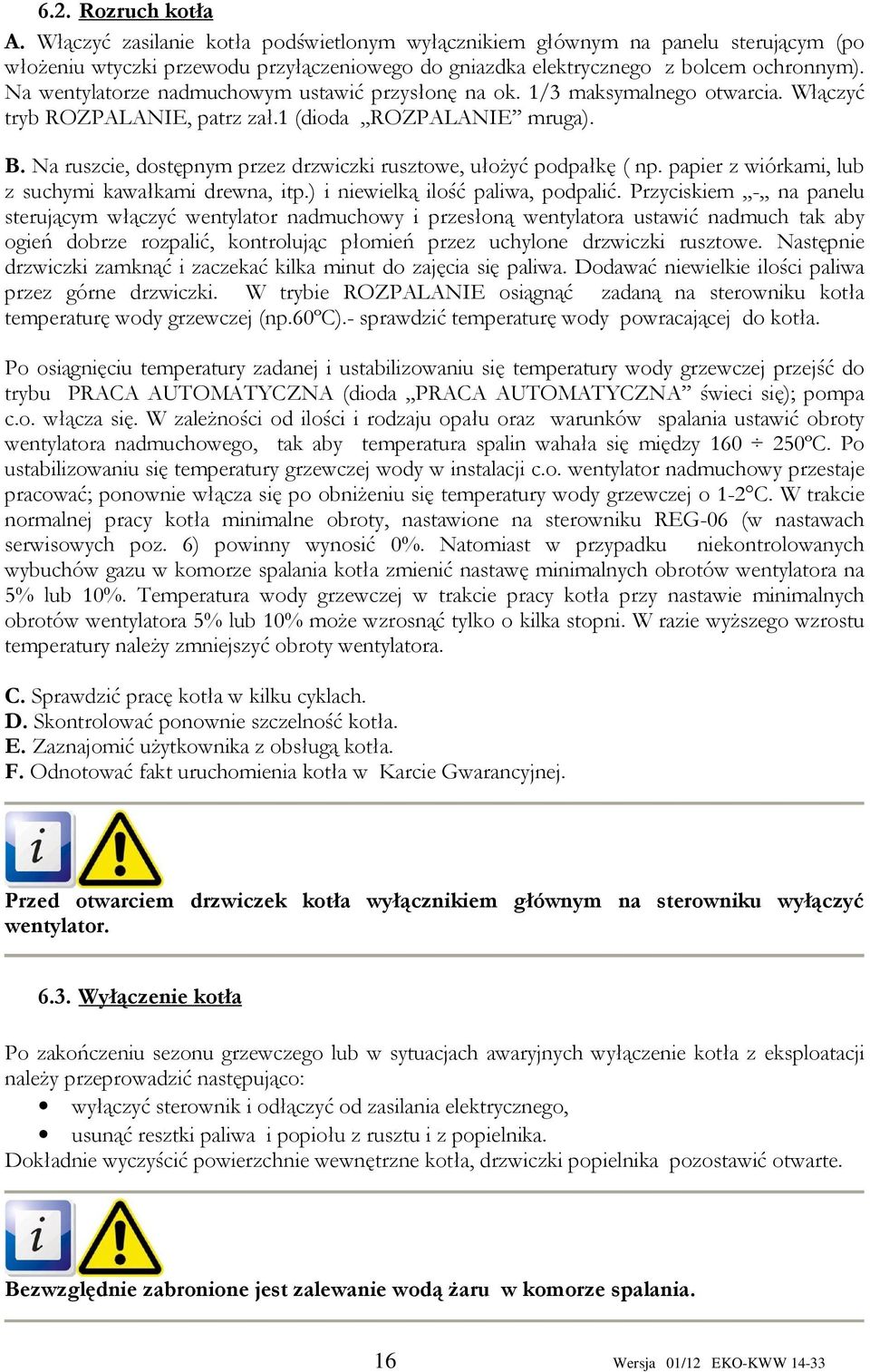 Na ruszcie, dostępnym przez drzwiczki rusztowe, ułożyć podpałkę ( np. papier z wiórkami, lub z suchymi kawałkami drewna, itp.) i niewielką ilość paliwa, podpalić.