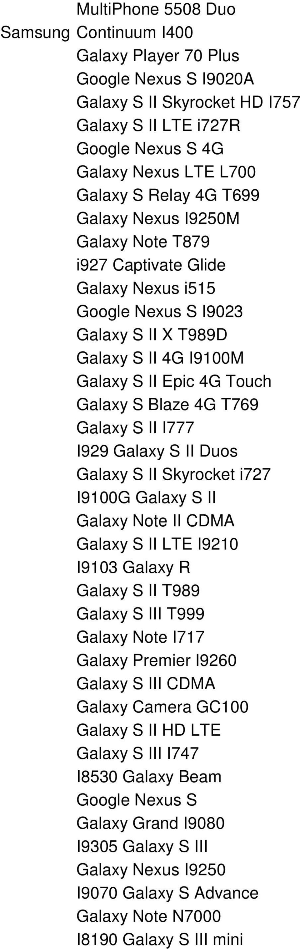 S II I777 I929 Galaxy S II Duos Galaxy S II Skyrocket i727 I9100G Galaxy S II Galaxy Note II CDMA Galaxy S II LTE I9210 I9103 Galaxy R Galaxy S II T989 Galaxy S III T999 Galaxy Note I717 Galaxy