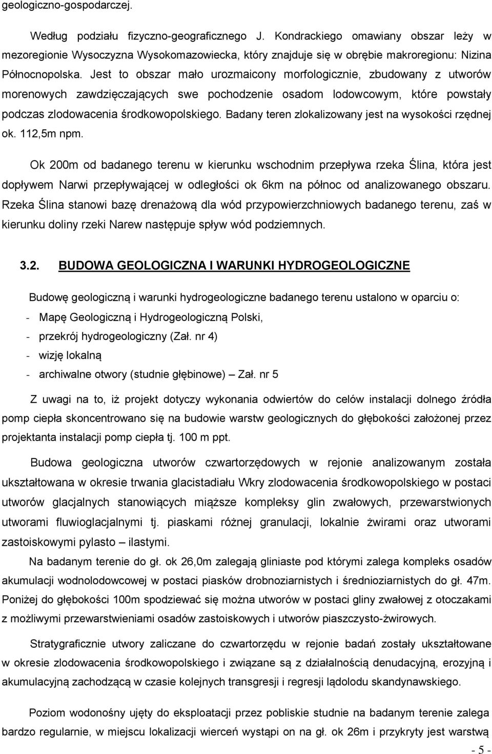 Jest to obszar mało urozmaicony morfologicznie, zbudowany z utworów morenowych zawdzięczających swe pochodzenie osadom lodowcowym, które powstały podczas zlodowacenia środkowopolskiego.