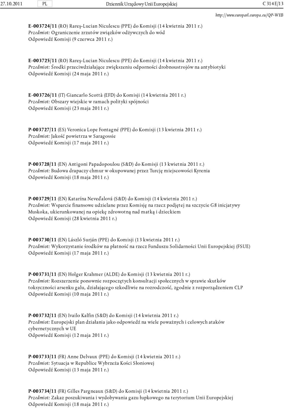 ) Przedmiot: Środki przeciwdziałające zwiększeniu odporności drobnoustrojów na antybiotyki Odpowiedź Komisji (24 maja 2011 r.) E-003726/11 (IT) Giancarlo Scottà (EFD) do Komisji (14 kwietnia 2011 r.