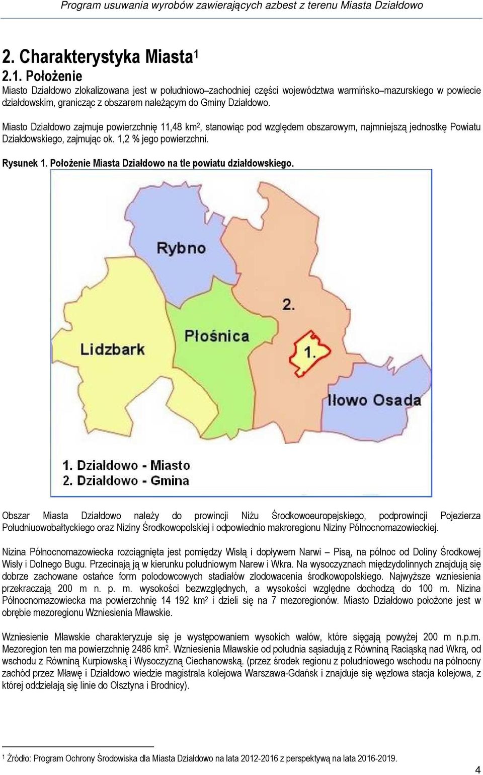 Miasto Działdowo zajmuje powierzchnię 11,48 km 2, stanowiąc pod względem obszarowym, najmniejszą jednostkę Powiatu Działdowskiego, zajmując ok. 1,2 % jego powierzchni. Rysunek 1.