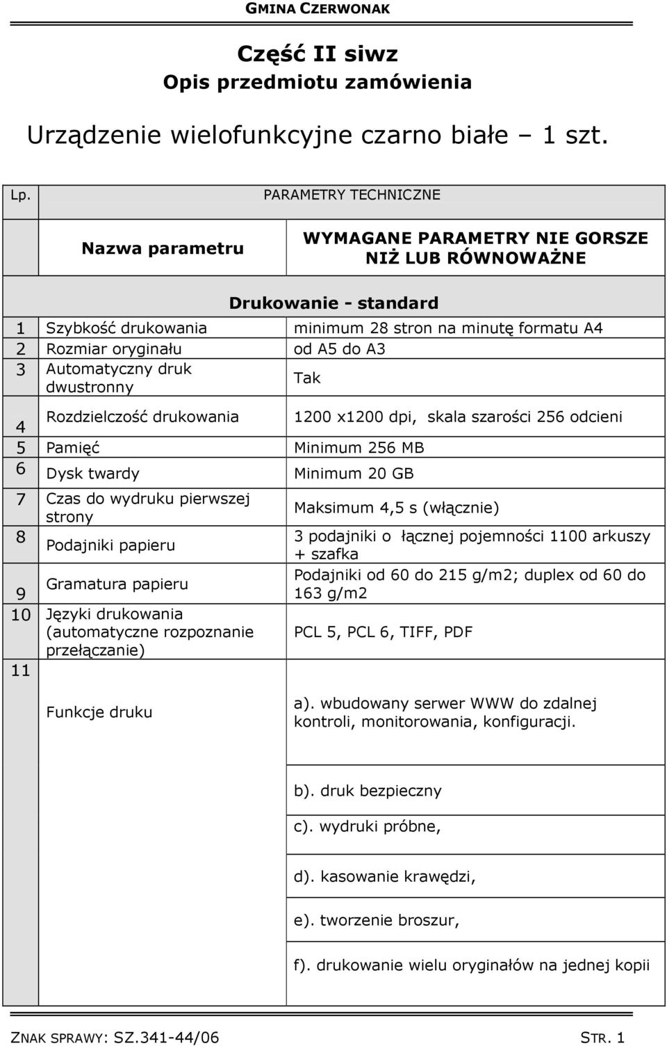 3 Automatyczny druk 4 Rozdzielczość drukowania 1200 x1200 dpi, skala szarości 256 odcieni 5 Pamięć Minimum 256 MB 6 Dysk twardy Minimum 20 GB 7 Czas do wydruku pierwszej strony 8 Podajniki papieru