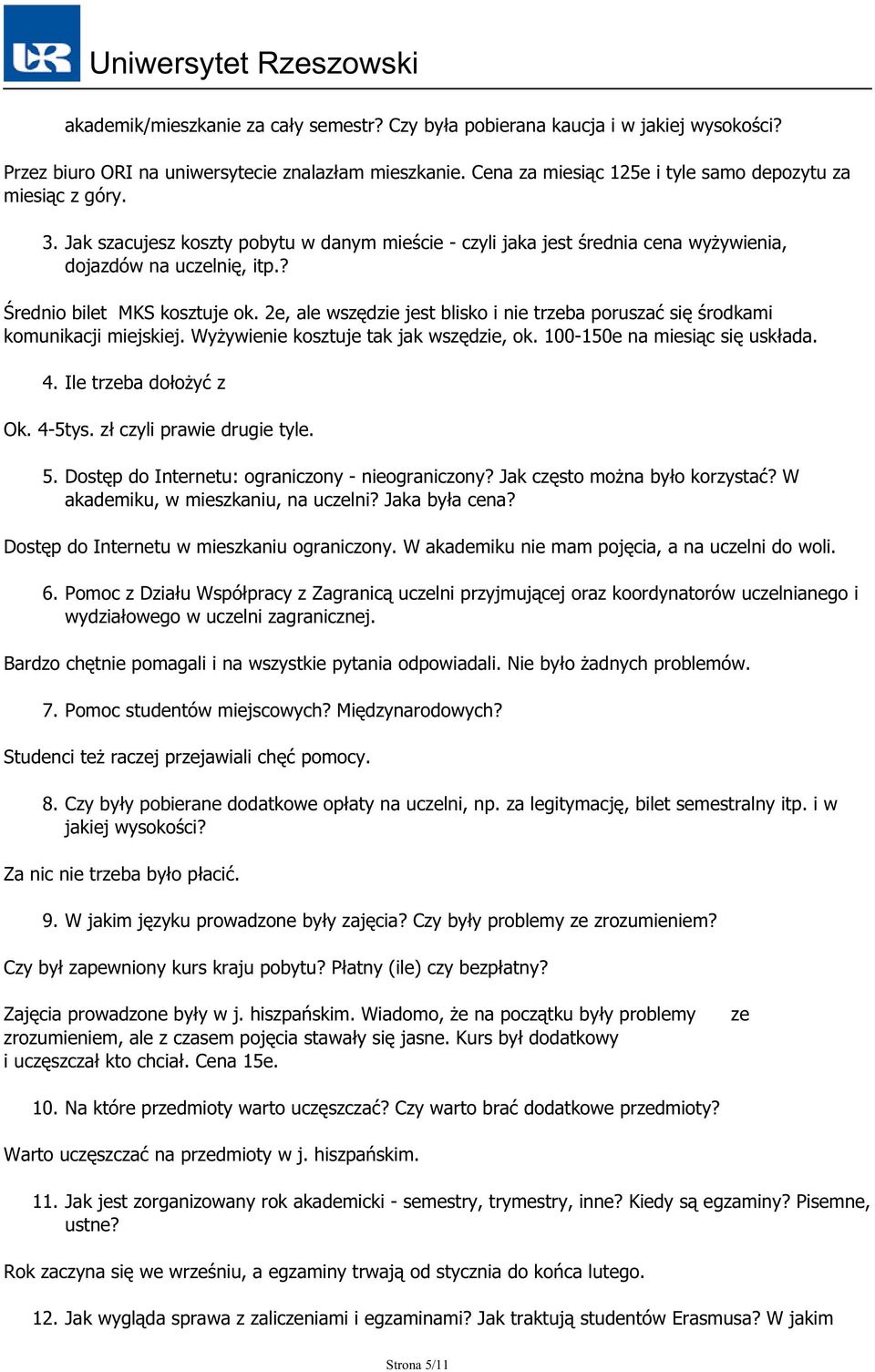 2e, ale wszędzie jest blisko i nie trzeba poruszać się środkami komunikacji miejskiej. Wyżywienie kosztuje tak jak wszędzie, ok. 100-150e na miesiąc się uskłada. 4. Ile trzeba dołożyć z Ok. 4-5tys.