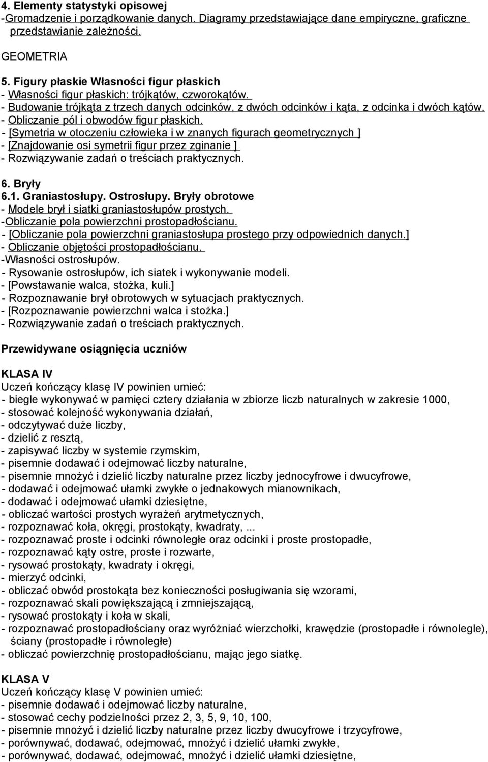 - Obliczanie pól i obwodów figur płaskich. - [Symetria w otoczeniu człowieka i w znanych figurach geometrycznych ] - [Znajdowanie osi symetrii figur przez zginanie ] 6. Bryły 6.1. Graniastosłupy.